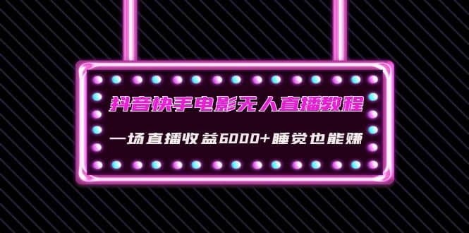 抖音快手电影无人直播教程：一场直播收益6000+睡觉也能赚(教程+软件+素材)汇创项目库-网创项目资源站-副业项目-创业项目-搞钱项目汇创项目库