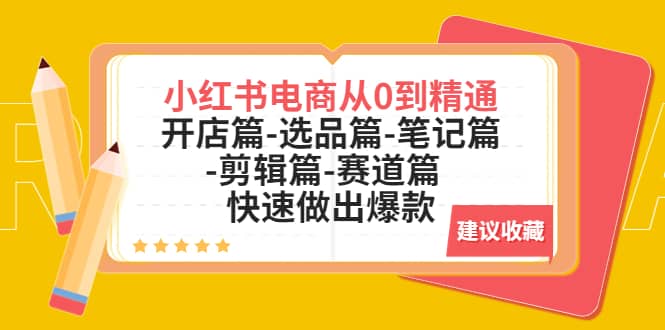 小红书电商从0到精通：开店篇-选品篇-笔记篇-剪辑篇-赛道篇 快速做出爆款汇创项目库-网创项目资源站-副业项目-创业项目-搞钱项目汇创项目库