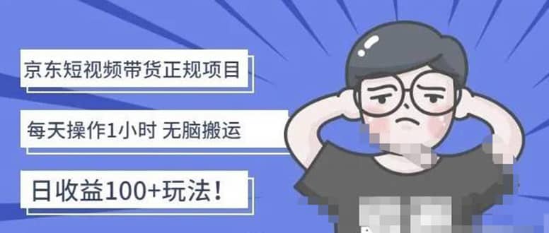 京东短视频带货项目：每天操作2小时的副业项目-价值1988元汇创项目库-网创项目资源站-副业项目-创业项目-搞钱项目汇创项目库