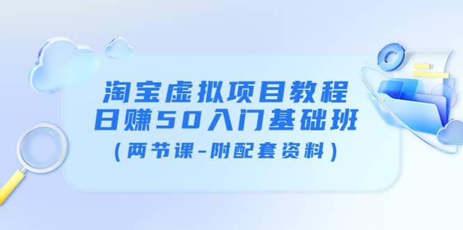淘宝虚拟项目教程：日赚50入门基础班（两节课-附配套资料）汇创项目库-网创项目资源站-副业项目-创业项目-搞钱项目汇创项目库