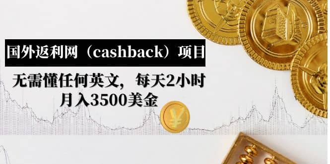 国外返利网（cashback）项目：无需懂任何英文，每天2小时，月入3500美元汇创项目库-网创项目资源站-副业项目-创业项目-搞钱项目汇创项目库