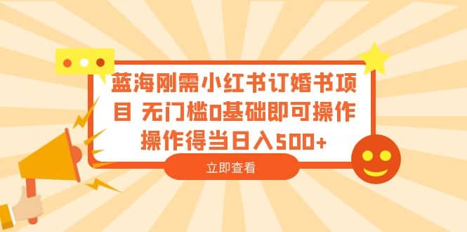 蓝海刚需小红书订婚书项目 无门槛0基础即可操作 操作得当日入500+汇创项目库-网创项目资源站-副业项目-创业项目-搞钱项目汇创项目库