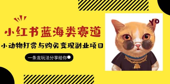 小红书蓝海类赛道：小动物打赏与购买变现副业项目，一条龙玩法分享给你汇创项目库-网创项目资源站-副业项目-创业项目-搞钱项目汇创项目库