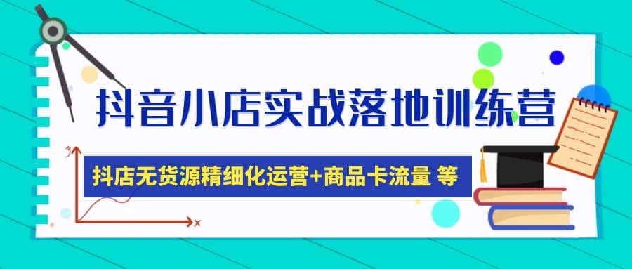 抖音小店实战落地训练营：抖店无货源精细化运营，商品卡流量等等（22节）汇创项目库-网创项目资源站-副业项目-创业项目-搞钱项目汇创项目库