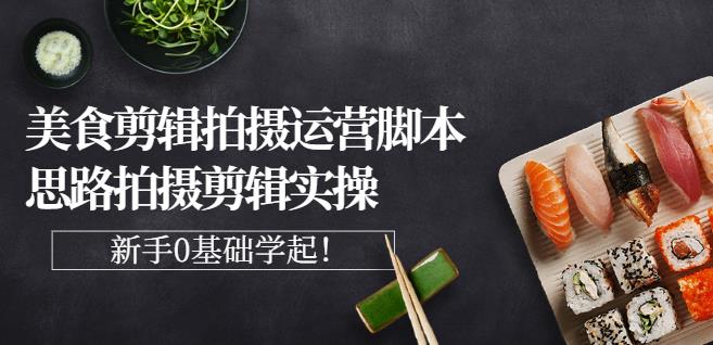 湘水·美食剪辑拍摄运营，脚本思路拍摄剪辑实操+基础知识汇创项目库-网创项目资源站-副业项目-创业项目-搞钱项目汇创项目库
