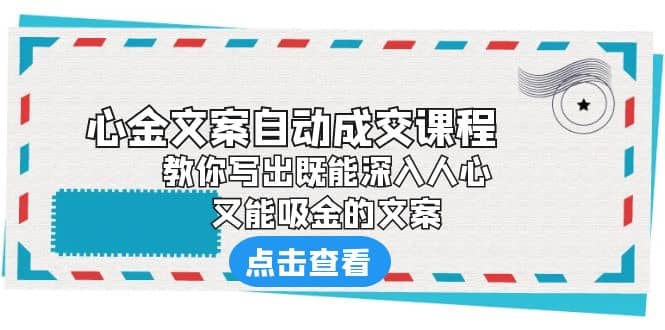 《心金文案自动成交课程》 教你写出既能深入人心、又能吸金的文案汇创项目库-网创项目资源站-副业项目-创业项目-搞钱项目汇创项目库