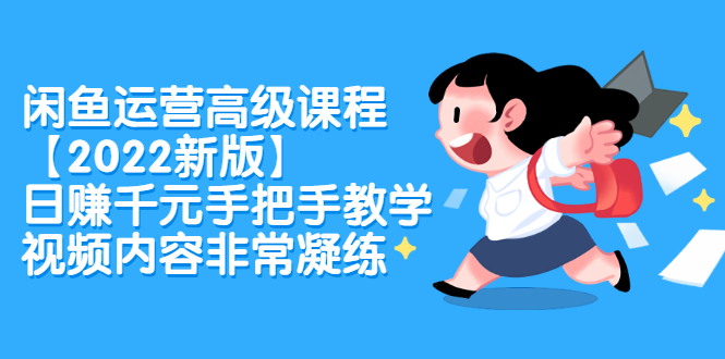 闲鱼运营高级课程【2022新版】，日赚千元手把手教学，视频内容非常凝练汇创项目库-网创项目资源站-副业项目-创业项目-搞钱项目汇创项目库