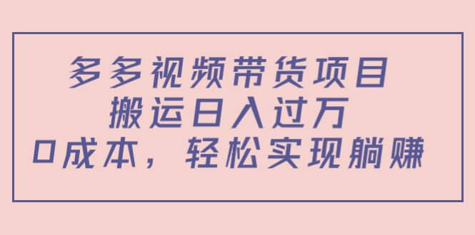 多多视频带货项目（教程+软件）汇创项目库-网创项目资源站-副业项目-创业项目-搞钱项目汇创项目库