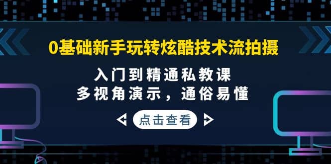 0基础新手玩转炫酷技术流拍摄：入门到精通私教课，多视角演示，通俗易懂汇创项目库-网创项目资源站-副业项目-创业项目-搞钱项目汇创项目库
