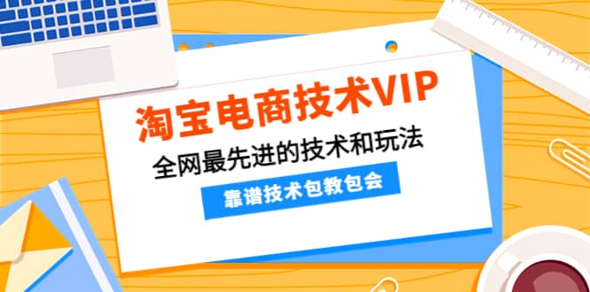 淘宝电商技术VIP，全网最先进的技术和玩法，靠谱技术包教包会（更新115）汇创项目库-网创项目资源站-副业项目-创业项目-搞钱项目汇创项目库