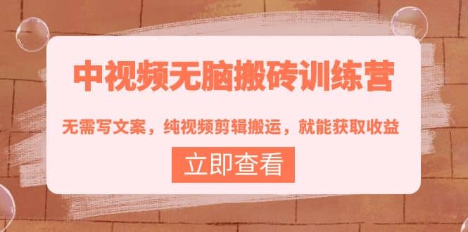 中视频无脑搬砖训练营：无需写文案，纯视频剪辑搬运，就能获取收益汇创项目库-网创项目资源站-副业项目-创业项目-搞钱项目汇创项目库