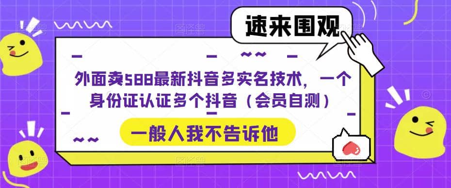 外面卖588最新抖音多实名技术，一个身份证认证多个抖音（会员自测）汇创项目库-网创项目资源站-副业项目-创业项目-搞钱项目汇创项目库