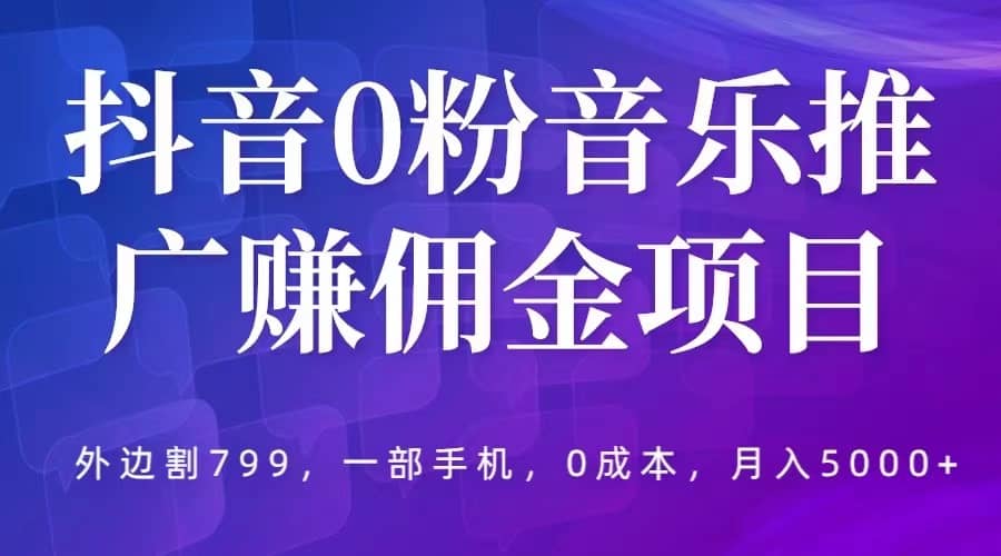 抖音0粉音乐推广赚佣金项目，外边割799，一部手机0成本就可操作，月入5000+汇创项目库-网创项目资源站-副业项目-创业项目-搞钱项目汇创项目库
