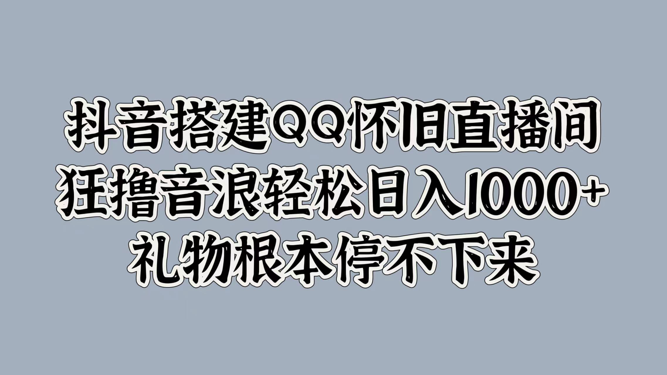 抖音搭建QQ怀旧直播间，狂撸音浪轻松日入1000+礼物根本停不下来汇创项目库-网创项目资源站-副业项目-创业项目-搞钱项目汇创项目库