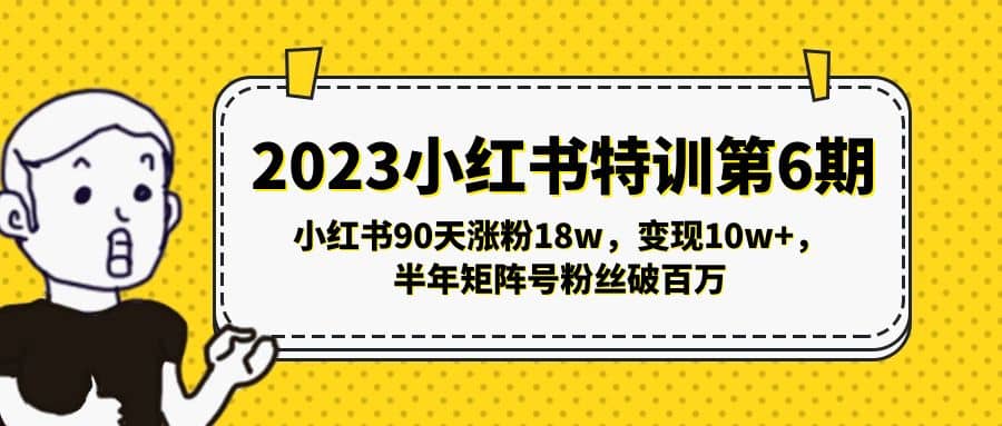 2023小红书特训第6期，小红书90天涨粉18w，变现10w+，半年矩阵号粉丝破百万汇创项目库-网创项目资源站-副业项目-创业项目-搞钱项目汇创项目库