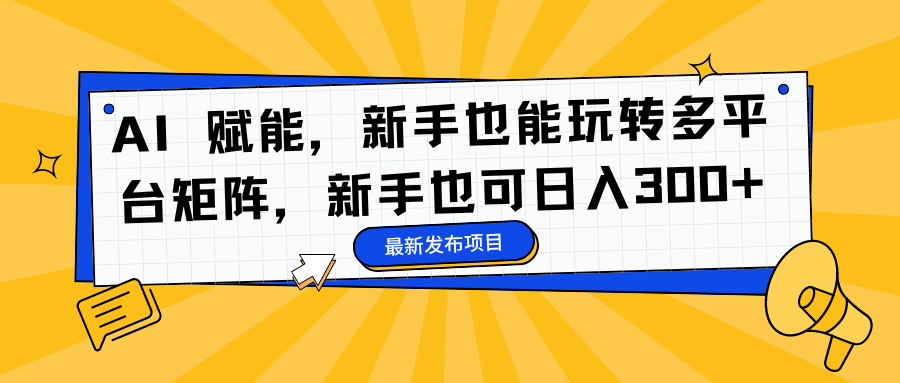 AI 赋能，新手也能玩转多平台矩阵，新手也可日入300+汇创项目库-网创项目资源站-副业项目-创业项目-搞钱项目汇创项目库