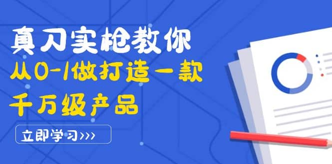 真刀实枪教你从0-1做打造一款千万级产品：策略产品能力+市场分析+竞品分析汇创项目库-网创项目资源站-副业项目-创业项目-搞钱项目汇创项目库
