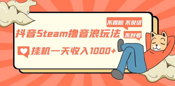 抖音Steam撸音浪玩法 不露脸 不说话 不封号 社恐人群福音汇创项目库-网创项目资源站-副业项目-创业项目-搞钱项目汇创项目库