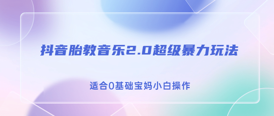 抖音胎教音乐2.0，超级暴力变现玩法，日入500+，适合0基础宝妈小白操作汇创项目库-网创项目资源站-副业项目-创业项目-搞钱项目汇创项目库