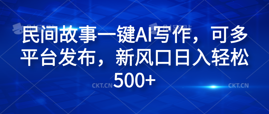 民间故事一键AI写作，可多平台发布，新风口日入轻松600+汇创项目库-网创项目资源站-副业项目-创业项目-搞钱项目汇创项目库
