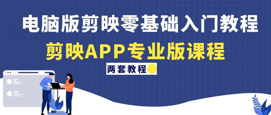 电脑版剪映零基础入门教程+剪映APP专业版课程（两套教程）汇创项目库-网创项目资源站-副业项目-创业项目-搞钱项目汇创项目库