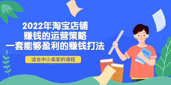 2022年淘宝店铺赚钱的运营策略：一套能够盈利的赚钱打法，适合中小卖家汇创项目库-网创项目资源站-副业项目-创业项目-搞钱项目汇创项目库