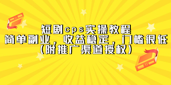 短剧cps实操教程，简单副业，收益稳定，门槛很低（附推广渠道授权）汇创项目库-网创项目资源站-副业项目-创业项目-搞钱项目汇创项目库