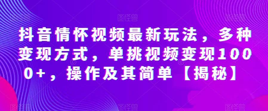 抖音情怀视频最新玩法，多种变现方式，单挑视频变现1000+，操作及其简单【揭秘】汇创项目库-网创项目资源站-副业项目-创业项目-搞钱项目汇创项目库