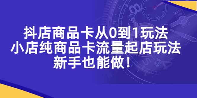 抖店商品卡从0到1玩法，小店纯商品卡流量起店玩法，新手也能做汇创项目库-网创项目资源站-副业项目-创业项目-搞钱项目汇创项目库