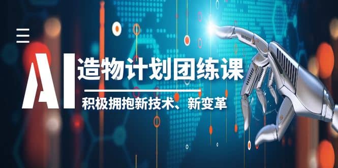 2023AI·造物·计划团练课第一期，积极拥抱新技术、新变革汇创项目库-网创项目资源站-副业项目-创业项目-搞钱项目汇创项目库