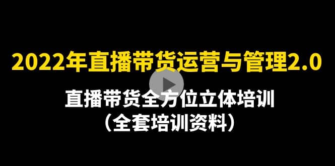 2022年10月最新-直播带货运营与管理2.0，直播带货全方位立体培训（全资料）汇创项目库-网创项目资源站-副业项目-创业项目-搞钱项目汇创项目库