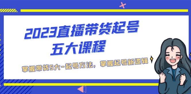 2023直播带货起号五大课程，掌握带货5大-起号方法，掌握起新号逻辑汇创项目库-网创项目资源站-副业项目-创业项目-搞钱项目汇创项目库