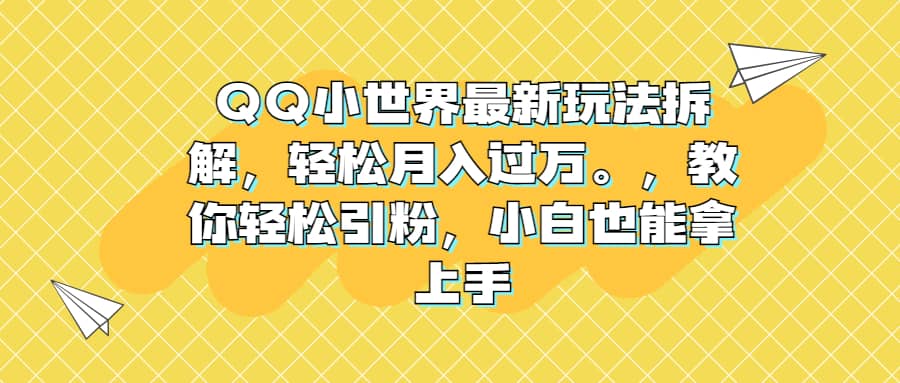 QQ小世界最新玩法拆解，轻松月入过万。教你轻松引粉，小白也能拿上手汇创项目库-网创项目资源站-副业项目-创业项目-搞钱项目汇创项目库