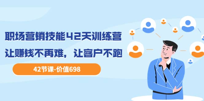 职场营销技能42天训练营，让赚钱不再难，让客户不跑，业绩翻翻（价值698）汇创项目库-网创项目资源站-副业项目-创业项目-搞钱项目汇创项目库