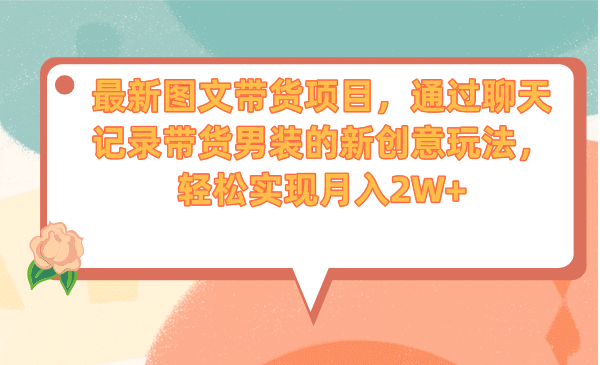 最新图文带货项目，通过聊天记录带货男装的新创意玩法，轻松实现月入2W+汇创项目库-网创项目资源站-副业项目-创业项目-搞钱项目汇创项目库
