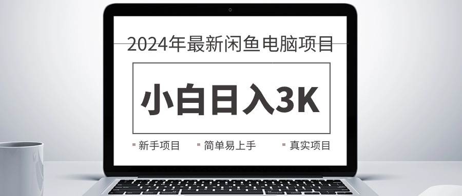 2024最新闲鱼卖电脑项目，新手小白日入3K+，最真实的项目教学汇创项目库-网创项目资源站-副业项目-创业项目-搞钱项目汇创项目库