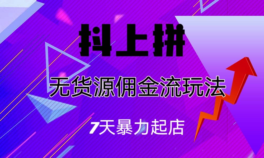 抖上拼无货源佣金流玩法，7天暴力起店，月入过万汇创项目库-网创项目资源站-副业项目-创业项目-搞钱项目汇创项目库