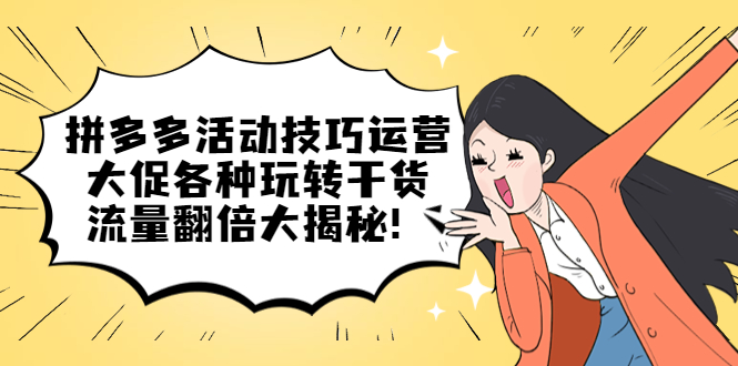 拼多多活动技巧运营：大促各种玩转干货，流量翻倍大揭秘汇创项目库-网创项目资源站-副业项目-创业项目-搞钱项目汇创项目库