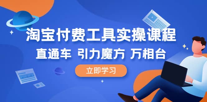 淘宝付费工具·实操课程，直通车-引力魔方-万相台（41节视频课）汇创项目库-网创项目资源站-副业项目-创业项目-搞钱项目汇创项目库