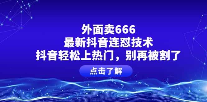 外面卖666的最新抖音连怼技术，抖音轻松上热门，别再被割了汇创项目库-网创项目资源站-副业项目-创业项目-搞钱项目汇创项目库