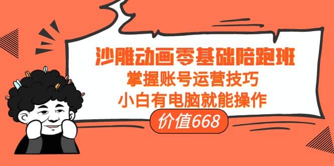 沙雕动画零基础陪跑班，掌握账号运营技巧，小白有电脑就能操作（价值668）汇创项目库-网创项目资源站-副业项目-创业项目-搞钱项目汇创项目库