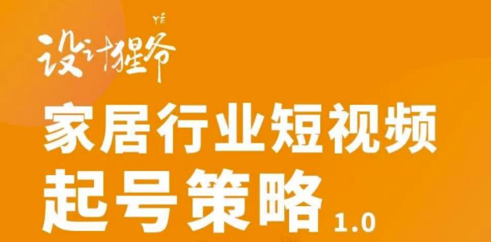 家居行业短视频起号策略，家居行业非主流短视频策略课价值4980元汇创项目库-网创项目资源站-副业项目-创业项目-搞钱项目汇创项目库