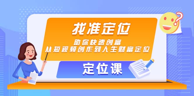 【定位课】找准定位，助你快速创富，从短视频创作到人生财富定位汇创项目库-网创项目资源站-副业项目-创业项目-搞钱项目汇创项目库