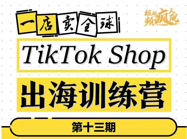 TikTokShop出海训练营（第十三期），打开全球流量新思维，出海抢占全球新流量，一店卖全球汇创项目库-网创项目资源站-副业项目-创业项目-搞钱项目汇创项目库
