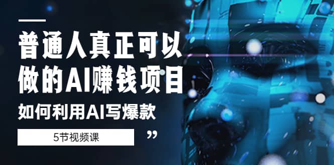 普通人真正可以做的AI赚钱项目-如何利用AI写爆款（5节视频课）汇创项目库-网创项目资源站-副业项目-创业项目-搞钱项目汇创项目库