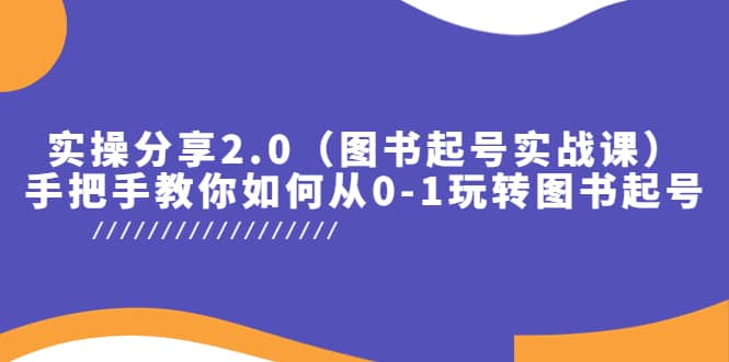 实操分享2.0（图书起号实战课），手把手教你如何从0-1玩转图书起号汇创项目库-网创项目资源站-副业项目-创业项目-搞钱项目汇创项目库
