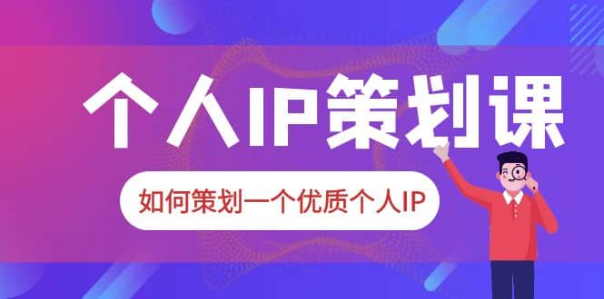 2023普通人都能起飞的个人IP策划课，如何策划一个优质个人IP汇创项目库-网创项目资源站-副业项目-创业项目-搞钱项目汇创项目库