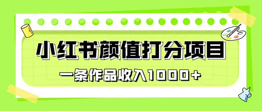 适合0基础小白的小红书颜值打分项目，一条作品收入1000+汇创项目库-网创项目资源站-副业项目-创业项目-搞钱项目汇创项目库