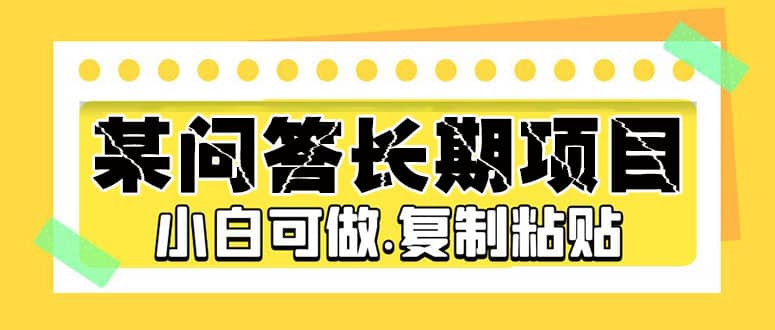 某问答长期项目，简单复制粘贴，小白可做汇创项目库-网创项目资源站-副业项目-创业项目-搞钱项目汇创项目库