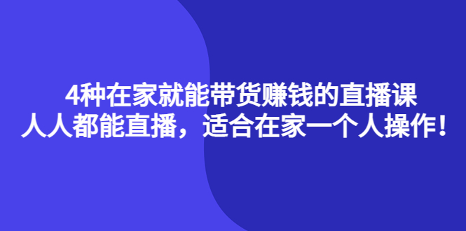 4种在家就能带货赚钱的直播课，人人都能直播，适合在家一个人操作！汇创项目库-网创项目资源站-副业项目-创业项目-搞钱项目汇创项目库